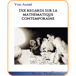 Dix regards sur la mathématique contemporaine — Yves André